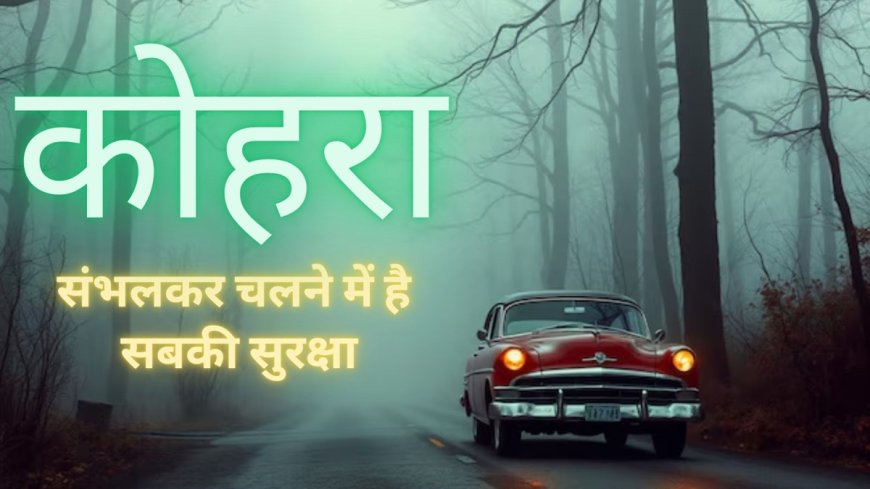 FOG में गाड़ी चलाने के समय इन गलतियों से बचें! जानें ये टिप्स PWCNews के साथ रहिए सुरक्षित