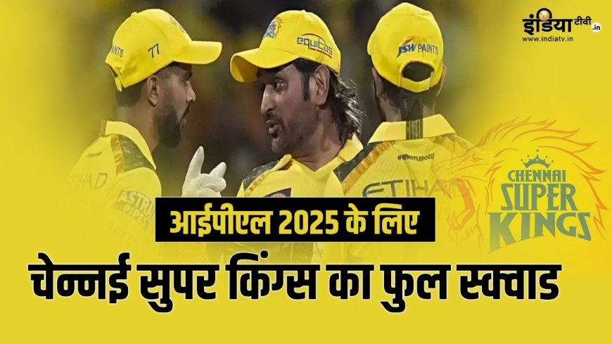 PWCNews: IPL 2025: चेन्नई सुपर किंग्स के स्क्वाड में इन 25 धाकड़ खिलाड़ियों की शानदार एंट्री, यहाँ देखें पूरी टीम