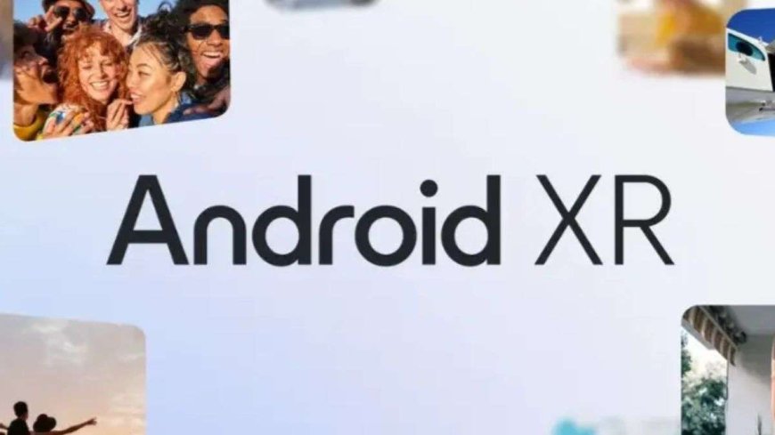 Google ने पेश किया Android XR ऑपरेटिंग सिस्टम, यूजर्स को मिलेंगे AI के एडवांस फीचर्स