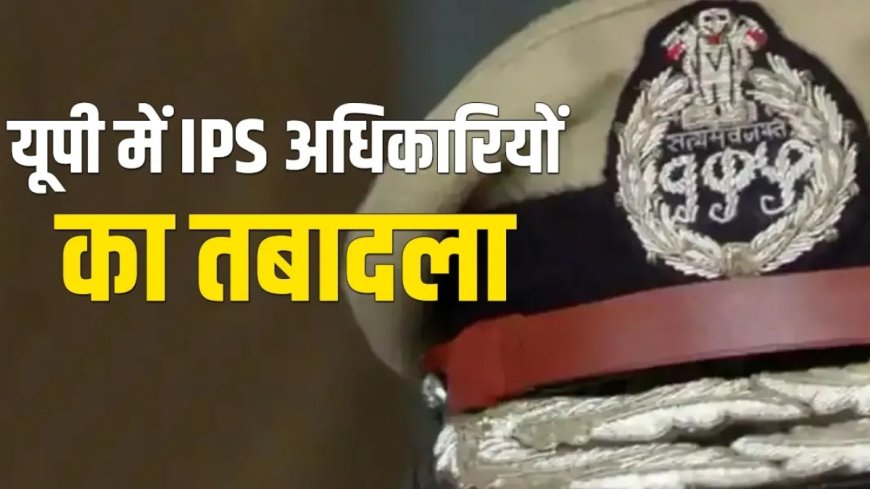 उत्तर प्रदेश में 15 IPS अफसरों का तबादला, जौनपुर समेत कई जिलों के एसपी बदले, देखें लिस्ट