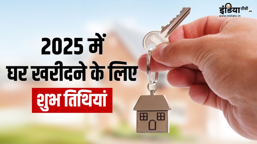 Property Purchase Muhurat 2025: नए साल में घर खरीदने के लिए ये हैं सबसे उत्तम तिथियां, यहां जानें शुभ मुहूर्त