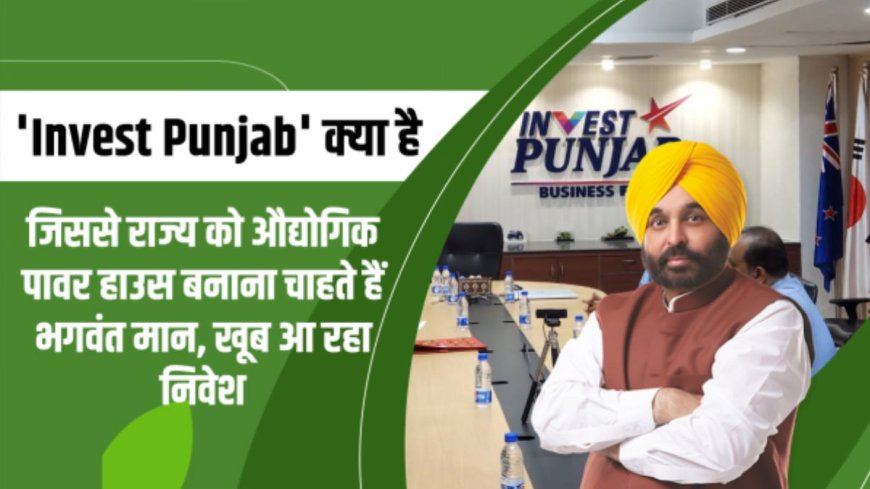 'Invest Punjab' क्या है जिससे राज्य को औद्योगिक पावर हाउस बनाना चाहते हैं भगवंत मान, खूब आ रहा निवेश