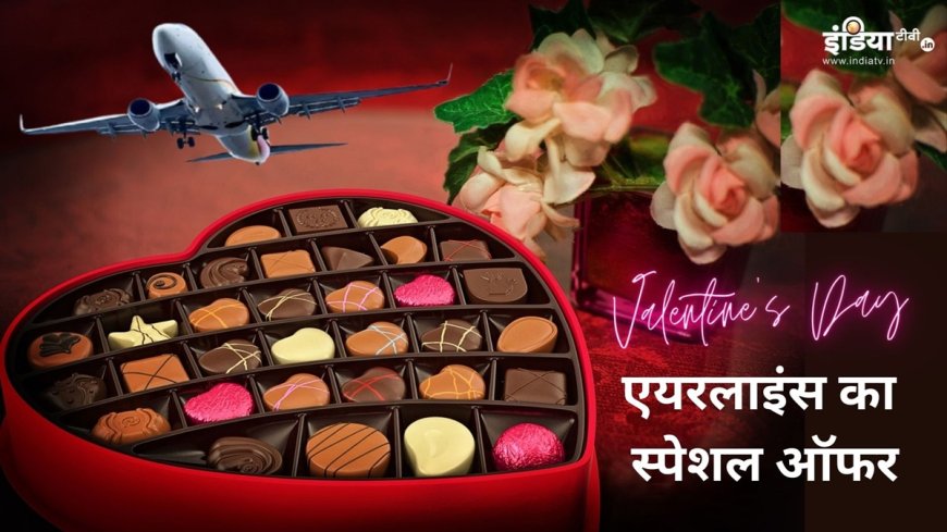 Valentine's Day: बेस फेयर में 50% तक की छूट दे रहा ये एयरलाइन, यहां मिल रहा स्पेशल व्यंजन, दिल हो जाएगा खुश