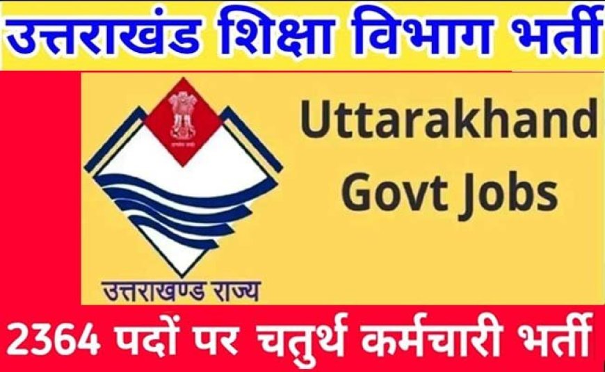 उत्तराखंड शिक्षा विभाग में 2364 चतुर्थ श्रेणी पदों पर भर्ती की प्रक्रिया हुई शुरू