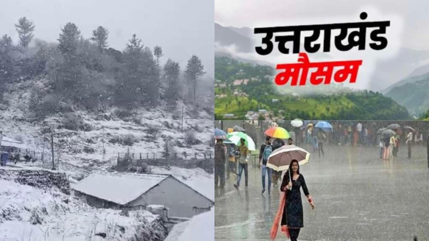 Uttarakhand Weather: उत्तराखंड में आज से बदलेगा मौसम , बारिश- बर्फबारी और कोहरे का अलर्ट इन जिलों में