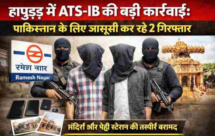 हापुड़ में ATS-IB की बड़ी कार्रवाई: पाक के लिए जासूसी कर रहे 2 गिरफ्तार
