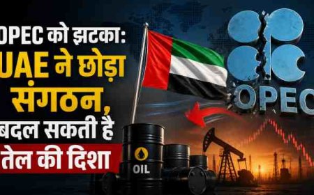 UAE ने OPEC छोड़ा: तेल की दिशा में बड़ा बदलाव संभव