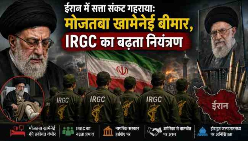 ईरान में सत्ता संकट की गहराई: मोजतबा खामेनेई की स्थिति बिगड़ी, IRGC का बढ़ता प्रभुत्व