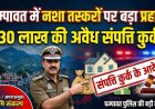 चम्पावत में नशा तस्करों पर कड़ा प्रहार: ₹30 लाख की अवैध संपत्ति जब्त