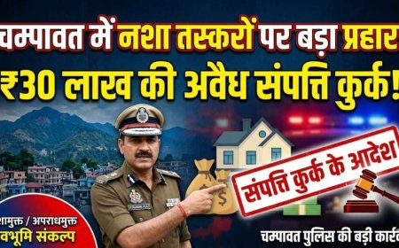 चम्पावत में नशा तस्करों पर कड़ा प्रहार: ₹30 लाख की अवैध संपत्ति जब्त