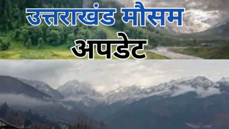 उत्तराखंड मौसम की ताजा स्थिति: आज भी बारिश और आंधी का खतरा, छह जिलों में ऑरेंज चेतावनी