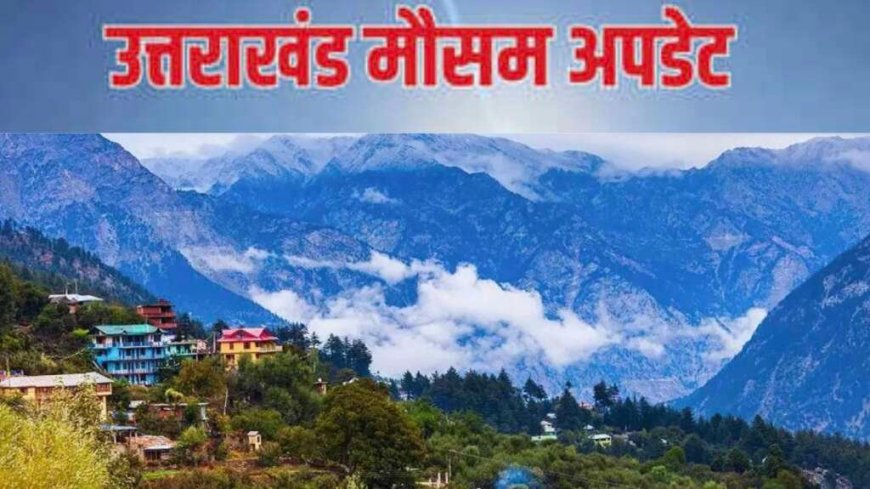 उत्तराखंड मौसम अपडेट: पहाड़ों में बर्फबारी, मैदानी क्षेत्रों के लिए तेज हवाओं का अलर्ट