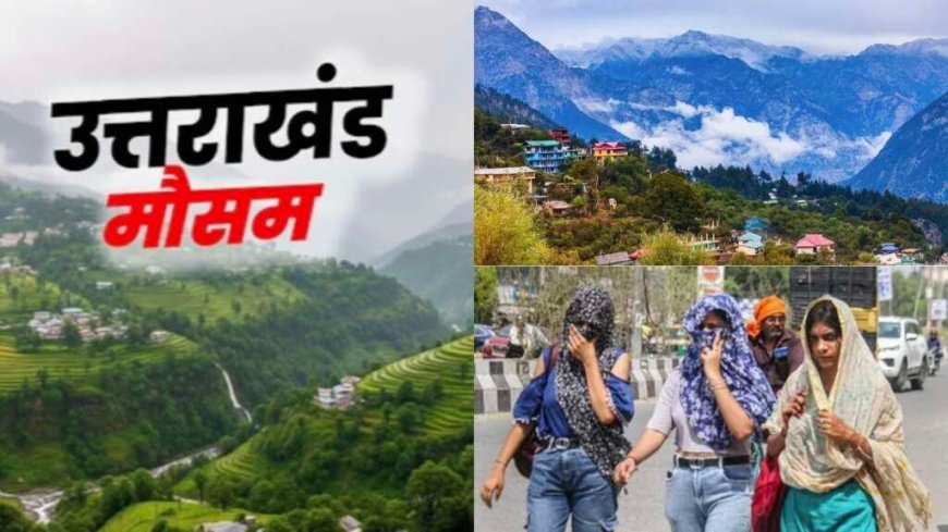 उत्तराखंड का मौसम: गर्मी की दस्तक, 20 से 22 मई तक पहाड़ों में येलो अलर्ट