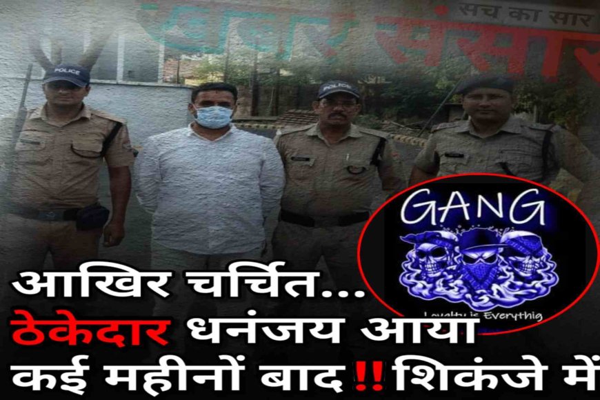 धनंजय: भू-धोखाधड़ी मामले में चर्चित ठेकेदार की गिरफ्तारी