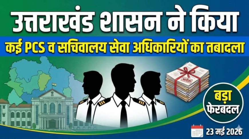उत्तराखंड शासन में PCS एवं सचिवालय सेवा अधिकारियों के तबादले, नई जिम्मेदारियों का वितरण