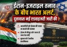 ईरान और इजराइल के बीच बढ़ते तनाव के बीच भारत ने दूतावास से नई एडवाइजरी जारी की