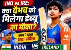 IND vs IRE: क्या वैभव सूर्यवंशी को मिलेगा डेब्यू का अवसर? कोच ने दिया महत्वपूर्ण संकेत