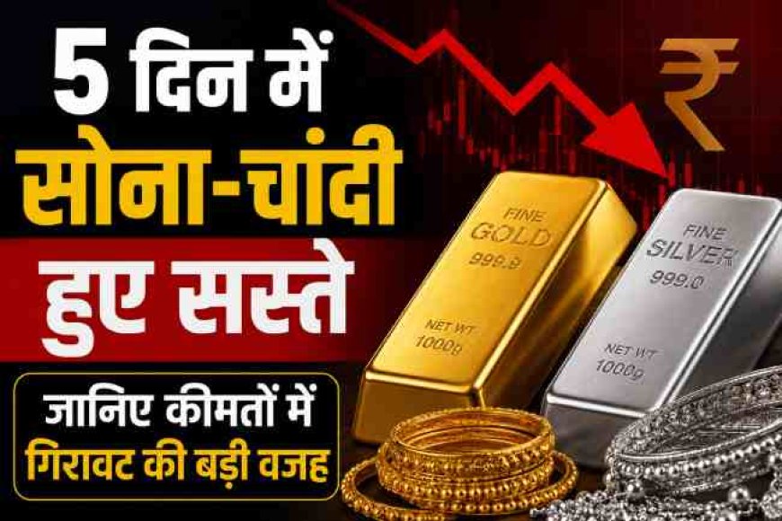 पांच दिनों में सोना और चांदी की कीमतों में बड़ी गिरावट: जानिए कारण
