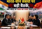 भारत-चीन संबंधों में नई रुख, क्या सीमा पर शांति का मार्ग तैयार हो रहा है?