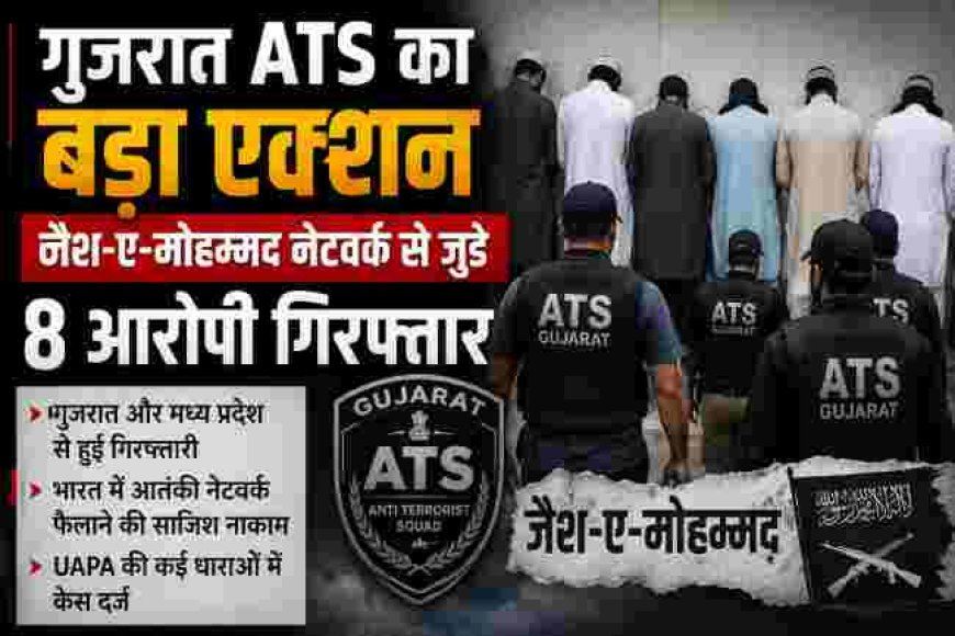 गुजरात ATS की चौंकाने वाली कार्रवाई, जैश-ए-मोहम्मद के 8 संदिग्धों की गिरफ्तारी
