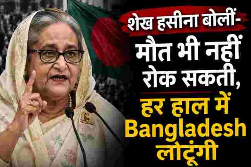 शेख हसीना का ऐलान: "मौत भी नहीं रोक सकती, हर हाल में बांग्लादेश लौटूंगी"