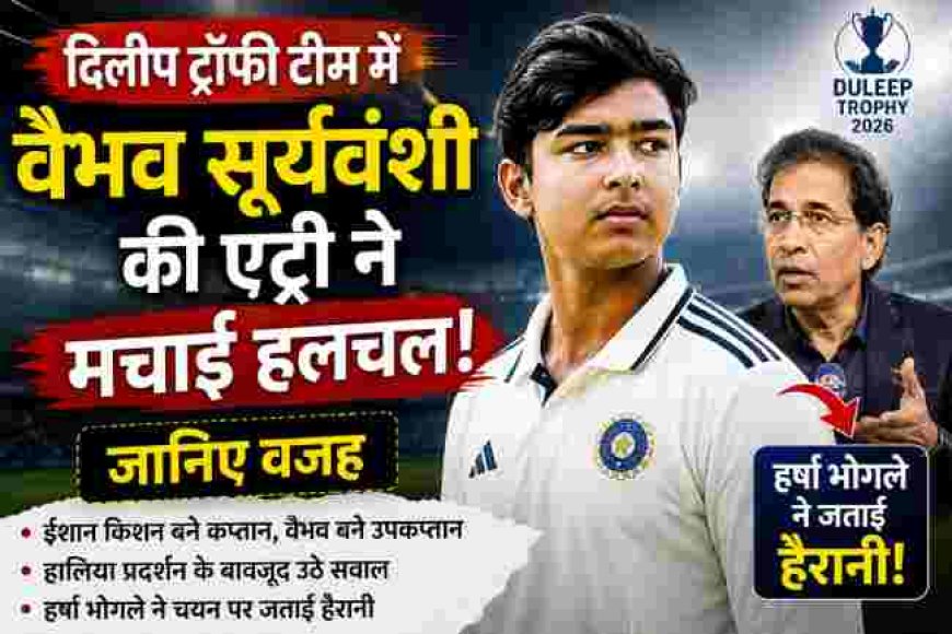 दिलीप ट्रॉफी 2026: उपकप्तान बने वैभव सूर्यवंशी की एंट्री ने क्रिकेट की दुनिया में मचाई हलचल