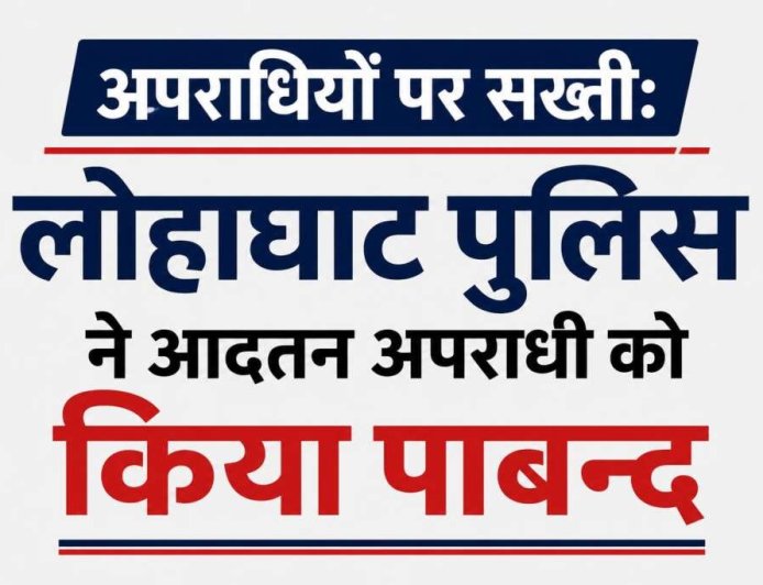 लोहाघाट पुलिस की सख्ती, आदतन अपराधी पर लगाया अंकुश