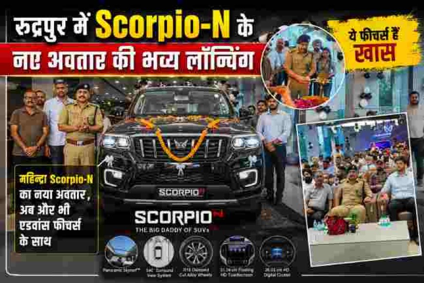 रुद्रपुर में महिंद्रा Scorpio-N का भव्य विमोचन, जानिए इसके अनोखे फीचर्स