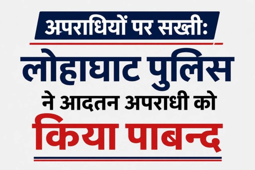 लोहाघाट पुलिस की सख्ती, आदतन अपराधी पर लगाया अंकुश