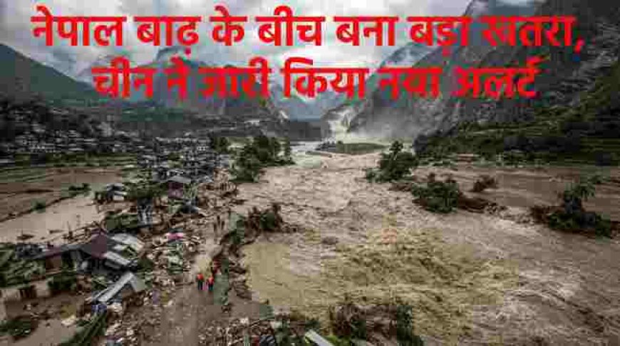 नेपाल में बाढ़ का संकट: चीन ने जारी किया नए खतरे का अलर्ट