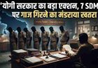 योगी सरकार का बड़ा एक्शन, 7 SDM पर गाज गिरने का मंडराया खतरा