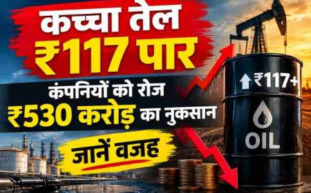 कच्चा तेल ₹117 पार, कंपनियों को रोज ₹530 करोड़ का नुकसान, जानें वजह
