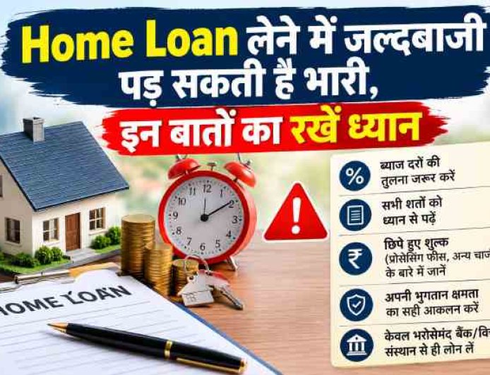 Home Loan लेने में जल्दबाजी पड़ सकती है भारी, इन बातों का रखें ध्यान
