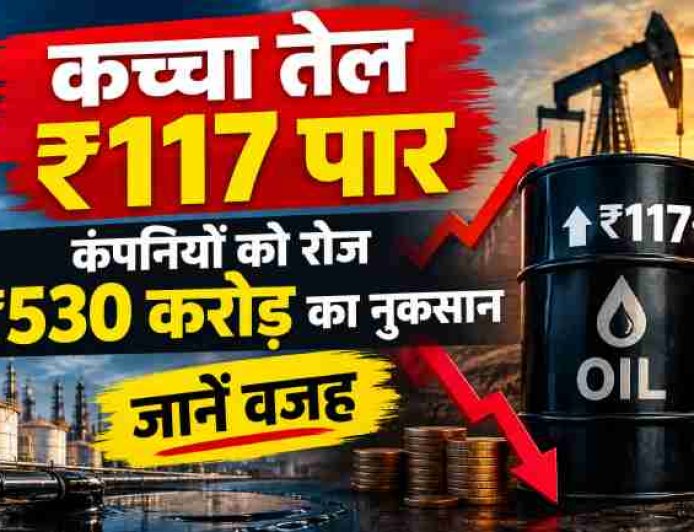 कच्चा तेल ₹117 पार, कंपनियों को रोज ₹530 करोड़ का नुकसान, जानें वजह