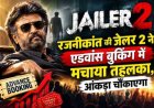 रजनीकांत की जेलर 2 ने तयारी में रच डाला नया इतिहास, एडवांस बुकिंग आंकड़े चौंकाएंगे