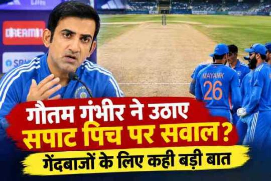 गौतम गंभीर ने सपाट पिच पर उठाए सवाल, गेंदबाजों की चिंता को किया साझा